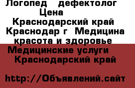 Логопед - дефектолог › Цена ­ 400 - Краснодарский край, Краснодар г. Медицина, красота и здоровье » Медицинские услуги   . Краснодарский край